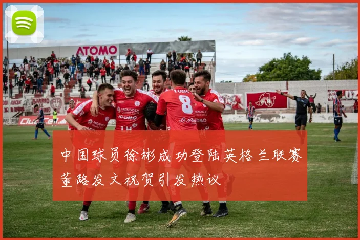 中国球员徐彬成功登陆英格兰联赛董路发文祝贺引发热议