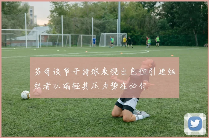 芬奇谈华子持球表现出色但引进组织者以减轻其压力势在必行