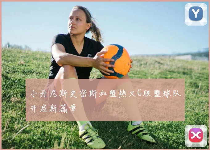 小丹尼斯史密斯加盟热火G联盟球队开启新篇章