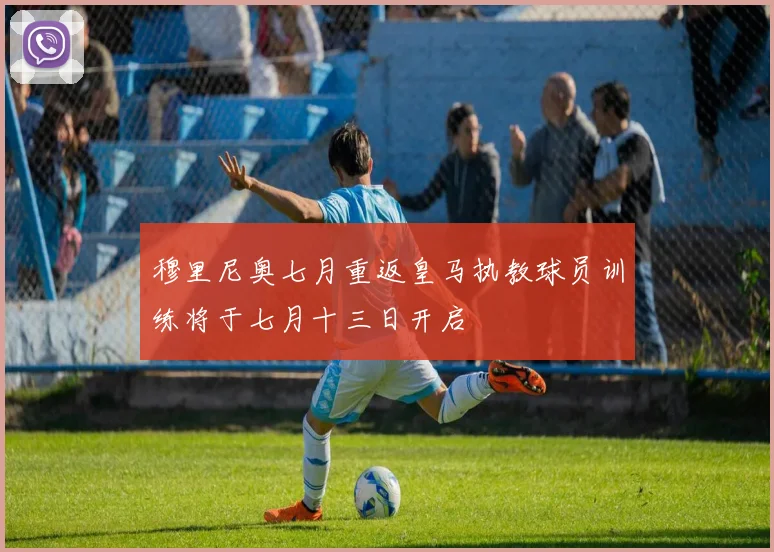 穆里尼奥七月重返皇马执教球员训练将于七月十三日开启