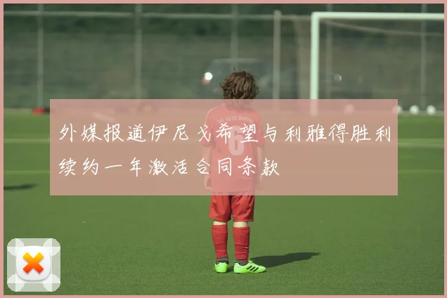 外媒报道伊尼戈希望与利雅得胜利续约一年激活合同条款