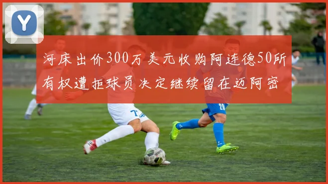 河床出价300万美元收购阿连德50所有权遭拒球员决定继续留在迈阿密