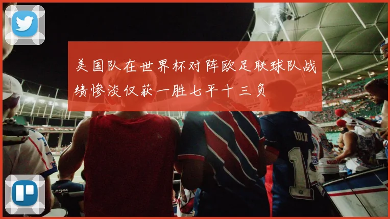 美国队在世界杯对阵欧足联球队战绩惨淡仅获一胜七平十三负