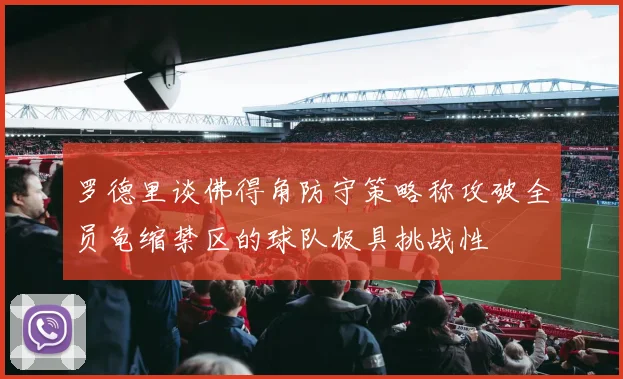 罗德里谈佛得角防守策略称攻破全员龟缩禁区的球队极具挑战性