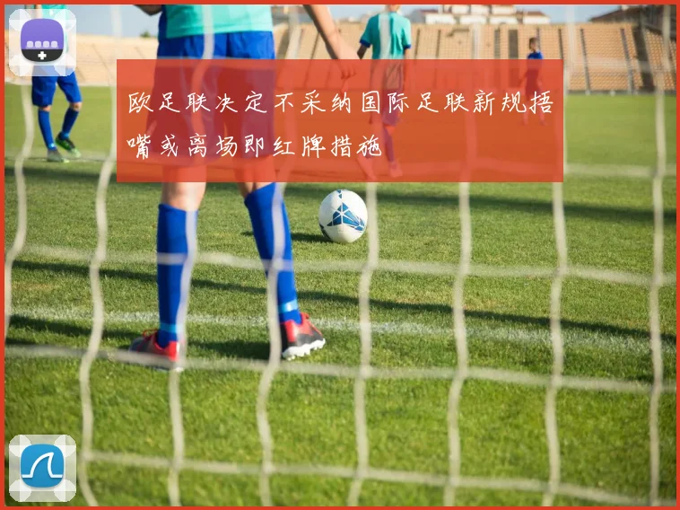 欧足联决定不采纳国际足联新规捂嘴或离场即红牌措施