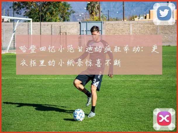 哈登回忆小范甘迪的疯狂举动：更衣柜里的小纸条惊喜不断